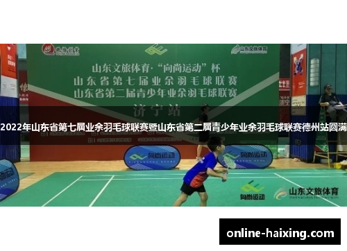 体育2022年山东省第七届业余羽毛球联赛暨山东省第二届青少年业余羽毛球联赛德州站圆满落幕